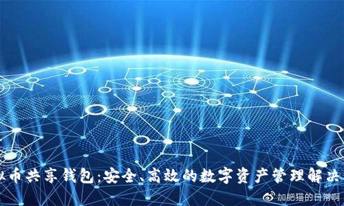 虚拟币共享钱包：安全、高效的数字资产管理解决方案