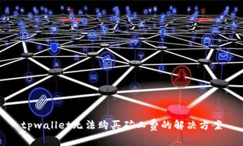 tpwallet无法购买矿工费的解决方案