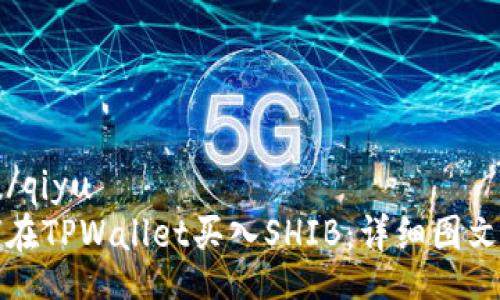 qiyu/qiyu
如何在TPWallet买入SHIB：详细图文教程
