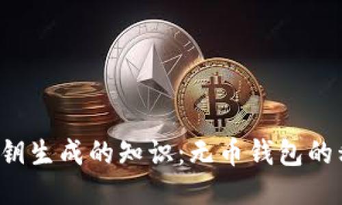 比特币钱包私钥生成的知识：无币钱包的私钥如何产生？
