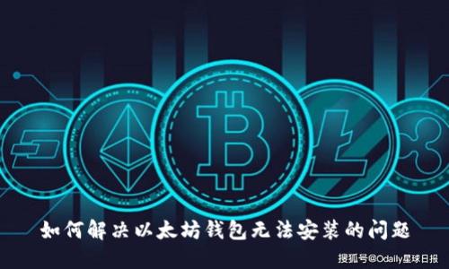 如何解决以太坊钱包无法安装的问题