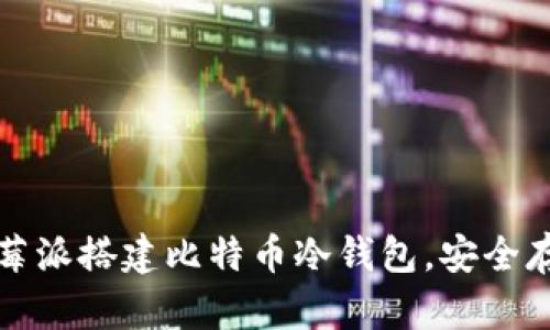 如何使用树莓派搭建比特币冷钱包，安全存储数字资产