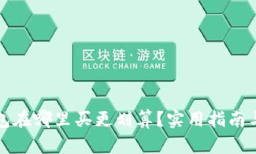 区块链钱包在哪里买更划算？实用指南与最佳选择