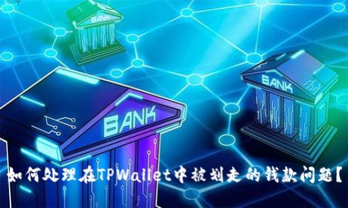 如何处理在TPWallet中被划走的钱款问题？