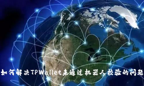 如何解决TPWallet未通过机器人校验的问题