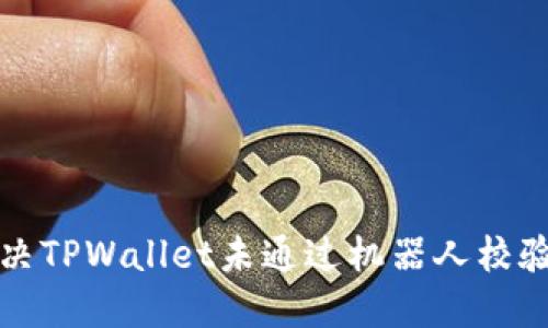 如何解决TPWallet未通过机器人校验的问题