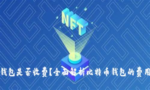 比特币钱包是否收费？全面解析比特币钱包的费用与选择