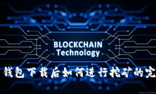 比特币钱包下载后如何进行挖矿的完整指南