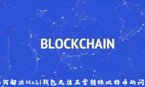 
如何解决Mobi钱包无法正常转账比特币的问题