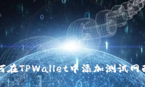 如何在TPWallet中添加测试网配置