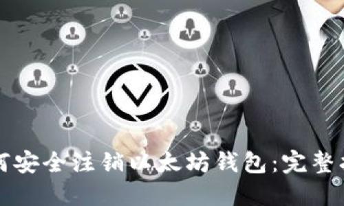 如何安全注销以太坊钱包：完整指南