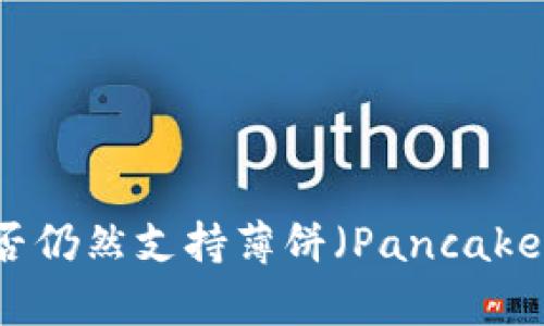 tpwallet是否仍然支持薄饼（PancakeSwap）交易？