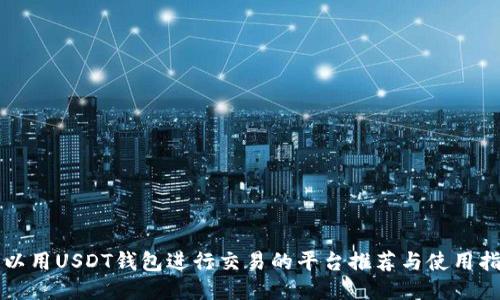 可以用USDT钱包进行交易的平台推荐与使用指南