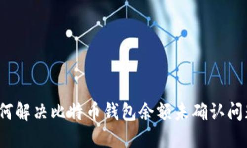 如何解决比特币钱包余额未确认问题？