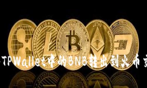 如何将TPWallet中的BNB转出到火币交易所？
