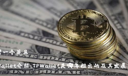 思考一个并且

TPWallet介绍：TPWallet是哪年推出的及其发展历程