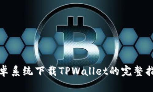 安卓系统下载TPWallet的完整指南