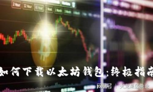 如何下载以太坊钱包：终极指南