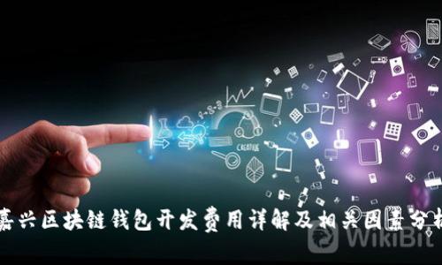 嘉兴区块链钱包开发费用详解及相关因素分析