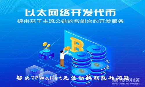 解决TPWallet无法切换钱包的问题