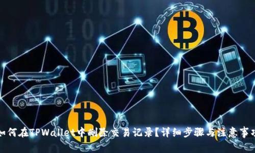 如何在TPWallet中删除交易记录？详细步骤与注意事项