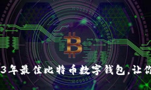 全面评测：2023年最佳比特币数字钱包，让你的投资更安全