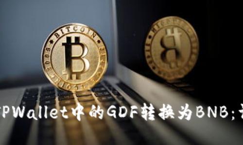 如何将TPWallet中的GDF转换为BNB：详细指南