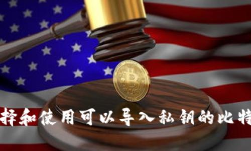 如何选择和使用可以导入私钥的比特币钱包