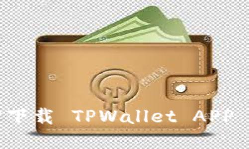 如何官方下载 TPWallet APP 完整指南