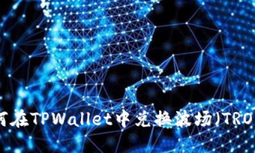 如何在TPWallet中兑换波场（TRON）？