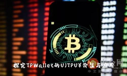 探究TPWallet的U（TPU）价值与应用