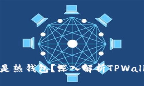 : TPWallet是冷钱包还是热钱包？深入解析TPWallet的安全性与使用体验
