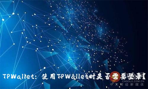 TPWallet: 使用TPWallet时是否需要登录？