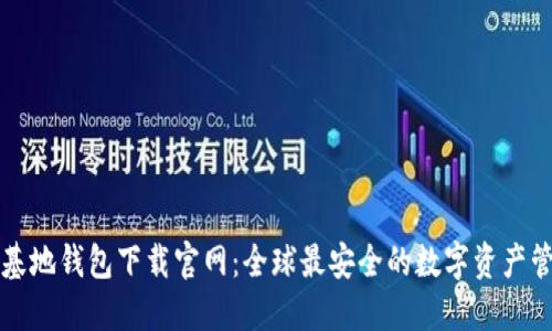 比特币基地钱包下载官网：全球最安全的数字资产管理方案