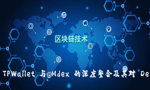 全面解析 TPWallet 与 Mdex 的深度整合及其对 DeFi 的影响