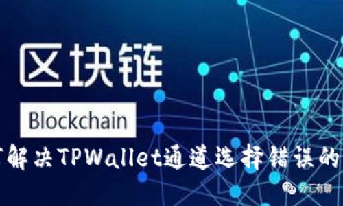 如何解决TPWallet通道选择错误的问题