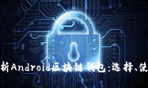 : 全面解析Android区块链钱包：选择、使用及安全