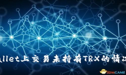 如何在TPWallet上交易未持有TRX的情况下进行交易