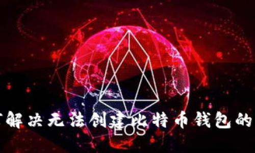 如何解决无法创建比特币钱包的问题