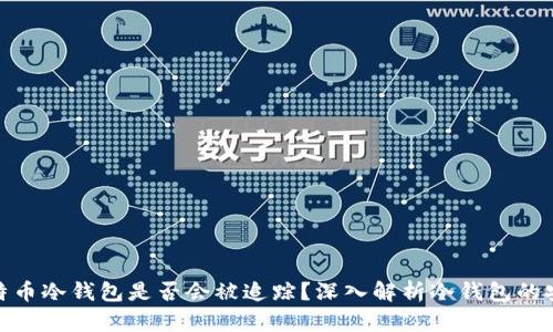 : 比特币冷钱包是否会被追踪？深入解析冷钱包的安全性