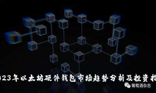 2023年以太坊硬件钱包市场趋势分析及投资指南