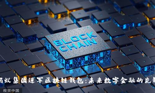 蚂蚁集团进军区块链钱包：未来数字金融的先锋