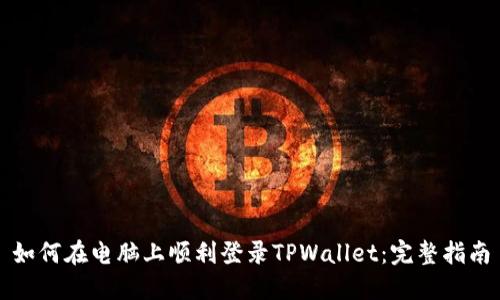 如何在电脑上顺利登录TPWallet：完整指南