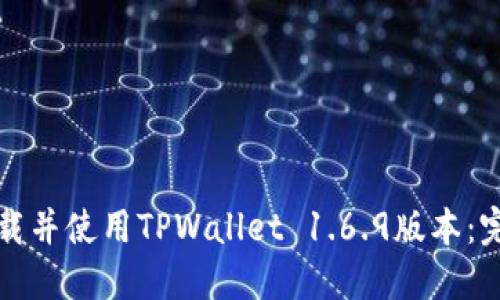 如何下载并使用TPWallet 1.6.9版本：完整指南