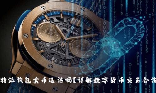比特派钱包卖币违法吗？详解数字货币交易合法性