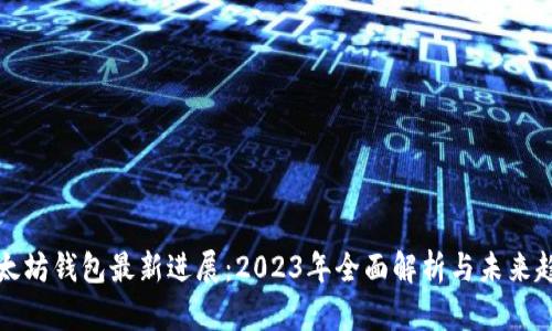 以太坊钱包最新进展：2023年全面解析与未来趋势