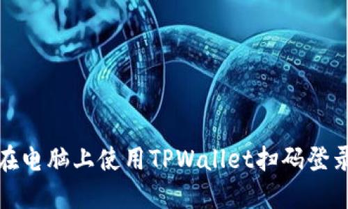 如何在电脑上使用TPWallet扫码登录教程