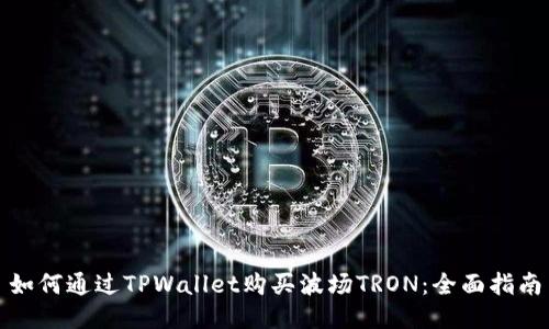 如何通过TPWallet购买波场TRON：全面指南