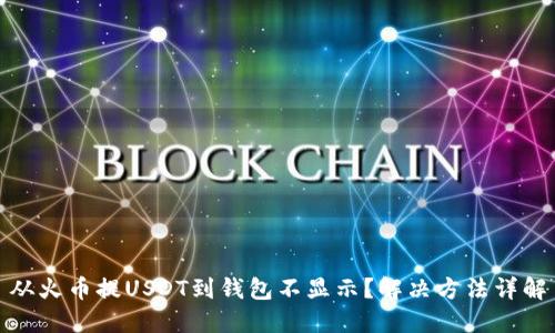 从火币提USDT到钱包不显示？解决方法详解