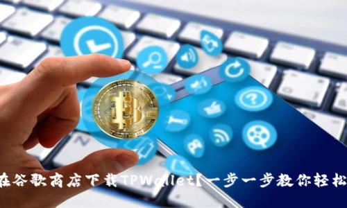 如何在谷歌商店下载TPWallet？一步一步教你轻松搞定！